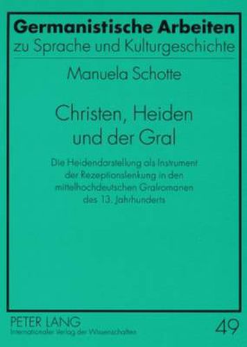 Cover image for Christen, Heiden Und Der Gral: Die Heidendarstellung ALS Instrument Der Rezeptionslenkung in Den Mittelhochdeutschen Gralromanen Des 13. Jahrhunderts