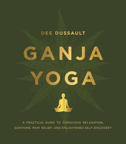 Cover image for Ganja Yoga: A Practical Guide to Conscious Relaxation, Soothing Pain Relief, and Enlightened Self-Discovery