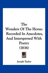 Cover image for The Wonders of the Horse: Recorded in Anecdotes, and Interspersed with Poetry (1836)