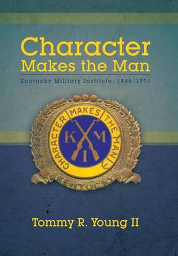 Cover image for Character Makes the Man: Kentucky Military Institute, 1845-1971