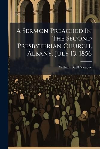 Cover image for A Sermon Preached in the Second Presbyterian Church, Albany, July 13, 1856: The Sabbath Morning Immediately Succeeding the Interment of John J. Boyd, and Archibald Campbell