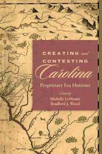 Cover image for Creating and Contesting Carolina: Proprietary Era Histories