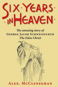 Cover image for Six Years in Heaven: The Amazing Story of George Jacob Schweinfurth - the False Christ