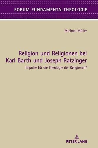 Religion Und Religionen Bei Karl Barth Und Joseph Ratzinger: Impulse Fuer Die Theologie Der Religionen?