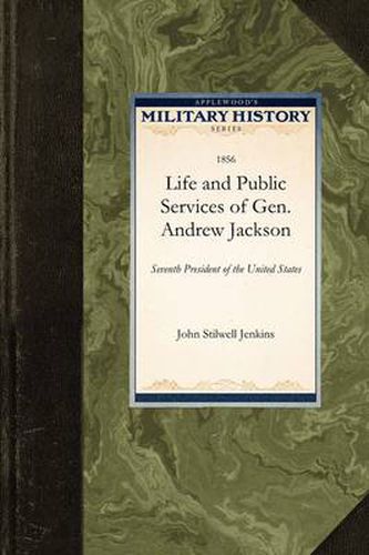 Life and Public Services of Gen. Andrew: Seventh President of the United States