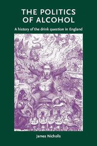 Cover image for The Politics of Alcohol: A History of the Drink Question in England