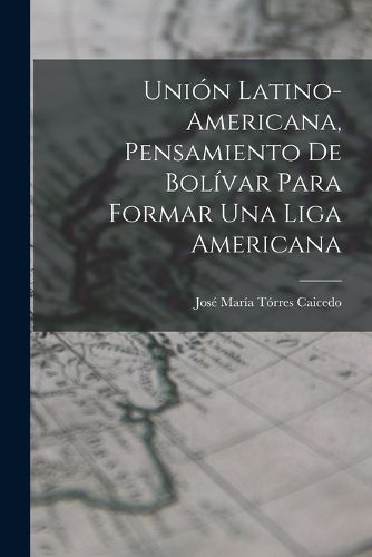 Cover image for Union Latino-Americana, Pensamiento de Bolivar para Formar Una Liga Americana