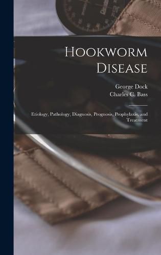 Cover image for Hookworm Disease; Etiology, Pathology, Diagnosis, Prognosis, Prophylaxis, and Treatment