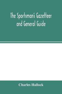 Cover image for The sportsman's gazetteer and general guide. The game animals, birds and fishes of North America