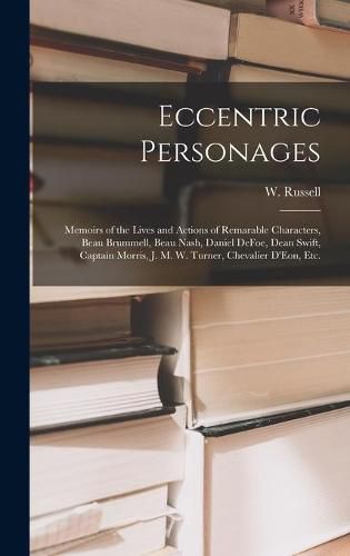 Eccentric Personages: Memoirs of the Lives and Actions of Remarable Characters, Beau Brummell, Beau Nash, Daniel DeFoe, Dean Swift, Captain Morris, J. M. W. Turner, Chevalier D'Eon, Etc.