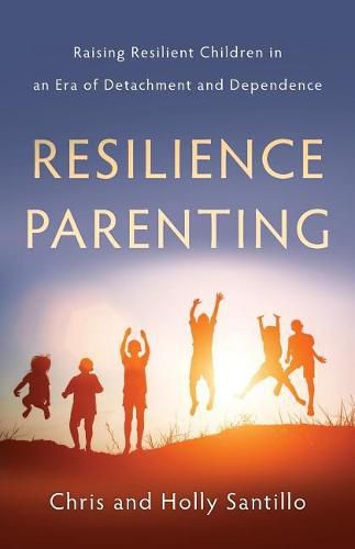 Cover image for Resilience Parenting: Raising Resilient Children in an Era of Detachment and Dependence