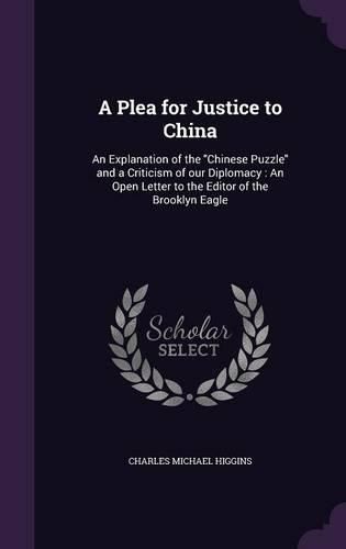 A Plea for Justice to China: An Explanation of the Chinese Puzzle and a Criticism of Our Diplomacy: An Open Letter to the Editor of the Brooklyn Eagle