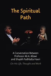 Cover image for The Spiritual Path: A Conversation Between Professor Ali A. Allawi and Shaykh Fadhlalla Haeri On His Life, Thought and Work