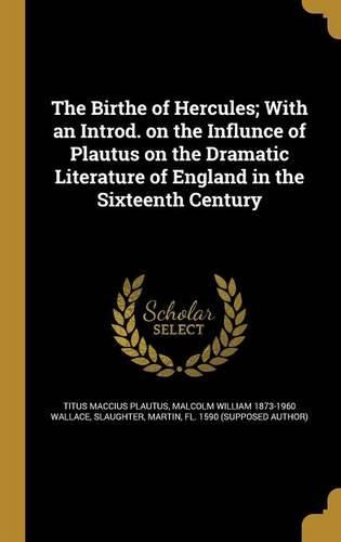 Cover image for The Birthe of Hercules; With an Introd. on the Influnce of Plautus on the Dramatic Literature of England in the Sixteenth Century