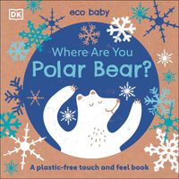 Cover image for Eco Baby Where Are You Polar Bear?: A Plastic-free Touch and Feel Book