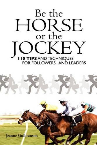 Cover image for Be the Horse or the Jockey: 110 Tips and Techniques for Followers...and Leaders