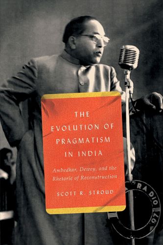 Cover image for The Evolution of Pragmatism in India: Ambedkar, Dewey, and the Rhetoric of Reconstruction