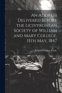 Cover image for An Address Delivered Before the Licivyronean Society of William and Mary College, 15th May, 1847