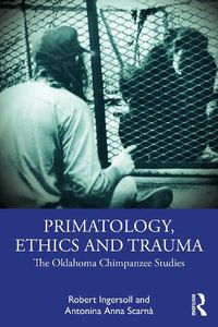 Cover image for Primatology, Ethics and Trauma: The Oklahoma Chimpanzee Studies