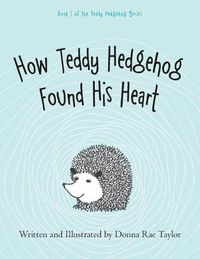 Cover image for How Teddy Hedgehog Found His Heart: Book 1 of the Teddy Hedgehog Series