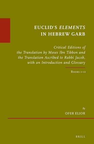 Euclid's Elements in Hebrew Garb: Critical Editions of the Translation by Moses Ibn Tibbon and the Translation Ascribed to Rabbi Jacob, with an Introduction and Glossary. Books I-II