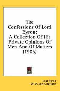 Cover image for The Confessions of Lord Byron: A Collection of His Private Opinions of Men and of Matters (1905)