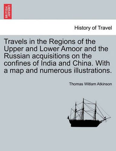 Cover image for Travels in the Regions of the Upper and Lower Amoor and the Russian acquisitions on the confines of India and China. With a map and numerous illustrations.