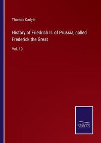 Cover image for History of Friedrich II. of Prussia, called Frederick the Great: Vol. 10