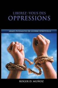 Cover image for Liberez-vous des Oppressions: Armes Puissantes de Guerre Spirituelle