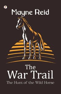 Cover image for The War Trail The Hunt of the Wild Horse