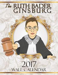 Cover image for The Ruth Bader Ginsburg 2017 Wall Calendar: A Tribute to the Always Colorful and Often Inspiring Life of the Supreme Court Justice Known as RBG