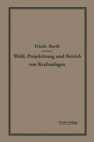 Wahl, Projektierung Und Betrieb Von Kraftanlagen: Ein Hilfsbuch Fur Ingenieure, Betriebsleiter, Fabrikbesitzer