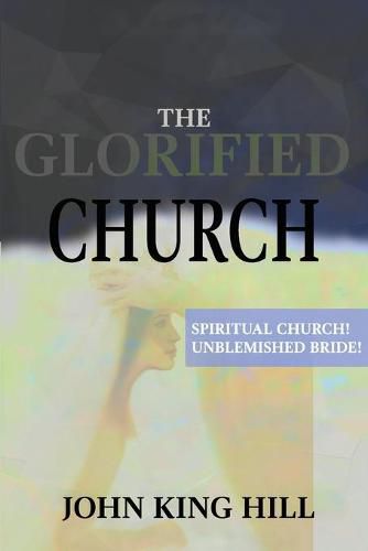 Cover image for The Glorified Church: Spiritual Church! Unblemished Bride!