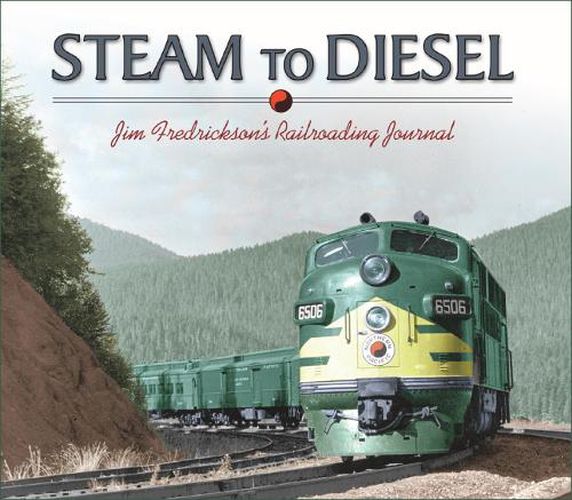 Cover image for Steam to Diesel: Jim Fredrickson's Railroading Journal