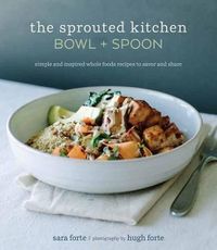 Cover image for The Sprouted Kitchen Bowl and Spoon: Simple and Inspired Whole Foods Recipes to Savor and Share [A Cookbook]