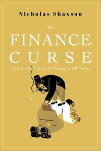Cover image for The Finance Curse: How Global Finance Is Making Us All Poorer