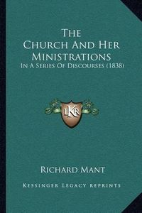 Cover image for The Church and Her Ministrations: In a Series of Discourses (1838)