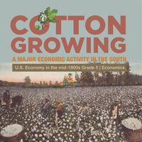 Cover image for Cotton Growing: A Major Economic Activity in the South U.S. Economy in the mid-1800s Grade 5 Economics