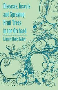 Cover image for Diseases, Insects and Spraying Fruit Trees in the Orchard