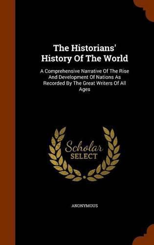 Cover image for The Historians' History of the World: A Comprehensive Narrative of the Rise and Development of Nations as Recorded by the Great Writers of All Ages