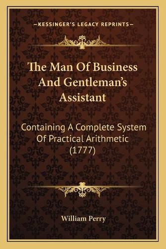 Cover image for The Man of Business and Gentleman's Assistant: Containing a Complete System of Practical Arithmetic (1777)