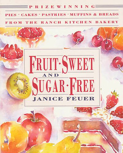 Fruit-Sweet and Sugar-Free: Prize-Winning Pies, Cakes, Pastries, Muffins and Breads from the Ranch Kitchen Bakery