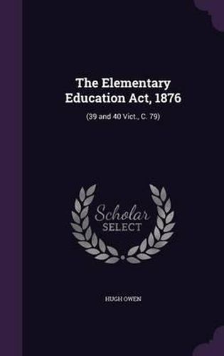 The Elementary Education ACT, 1876: (39 and 40 Vict., C. 79)