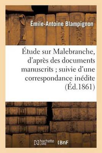 Cover image for Etude Sur Malebranche, d'Apres Des Documents Manuscrits Suivie d'Une Correspondance Inedite: , Presentee A La Faculte Des Lettres de Paris