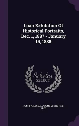 Cover image for Loan Exhibition of Historical Portraits, Dec. 1, 1887 - January 15, 1888