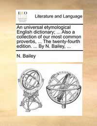 Cover image for An Universal Etymological English Dictionary; ... Also a Collection of Our Most Common Proverbs, ... the Twenty-Fourth Edition. ... by N. Bailey, ...