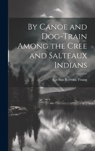 By Canoe and Dog-Train Among the Cree and Salteaux Indians