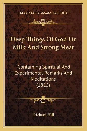 Deep Things of God or Milk and Strong Meat: Containing Spiritual and Experimental Remarks and Meditations (1815)