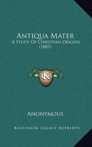 Cover image for Antiqua Mater: A Study of Christian Origins (1887)