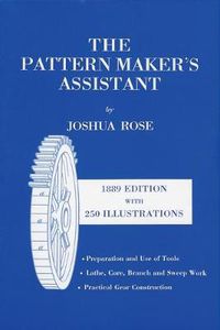 Cover image for The Pattern Maker's Assistant: Lathe Work, Branch Work, Core Work, Sweep Work / Practical Gear Construction / Preparation and Use of Tools